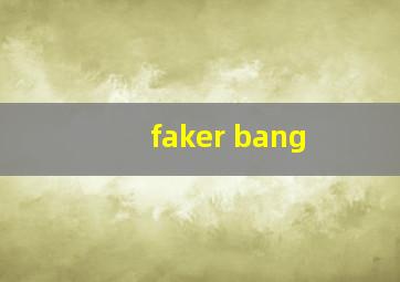 faker bang